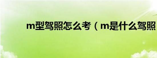 m型驾照怎么考（m是什么驾照）