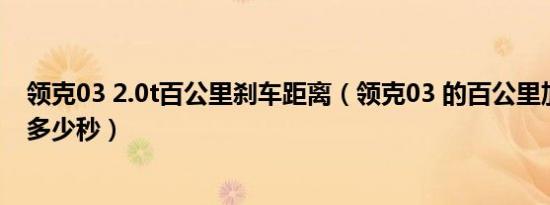领克03 2.0t百公里刹车距离（领克03 的百公里加速时间是多少秒）