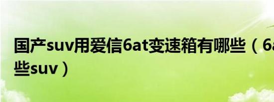 国产suv用爱信6at变速箱有哪些（6at都有哪些suv）