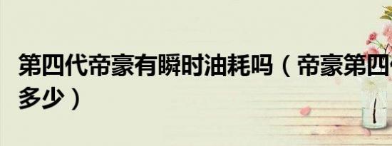 第四代帝豪有瞬时油耗吗（帝豪第四代油耗是多少）