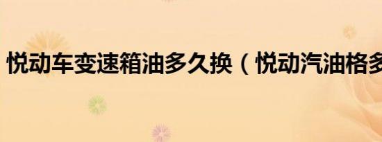 悦动车变速箱油多久换（悦动汽油格多久换）