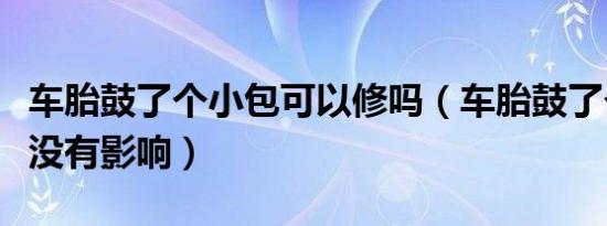 车胎鼓了个小包可以修吗（车胎鼓了个小包有没有影响）