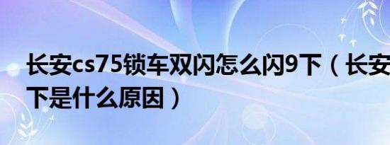 长安cs75锁车双闪怎么闪9下（长安锁车闪9下是什么原因）