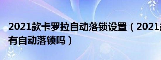 2021款卡罗拉自动落锁设置（2021款卡罗拉有自动落锁吗）