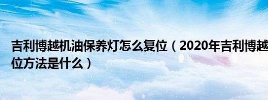 吉利博越机油保养灯怎么复位（2020年吉利博越pro保养复位方法是什么）