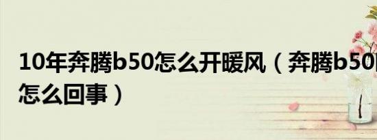 10年奔腾b50怎么开暖风（奔腾b50暖风不热怎么回事）