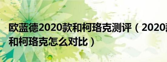 欧蓝德2020款和柯珞克测评（2020款欧蓝德和柯珞克怎么对比）