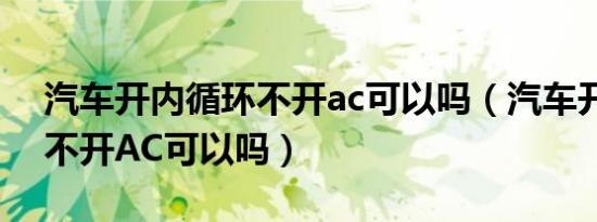 汽车开内循环不开ac可以吗（汽车开外循环不开AC可以吗）