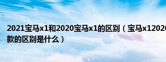 2021宝马x1和2020宝马x1的区别（宝马x12020款和2021款的区别是什么）