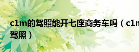 c1m的驾照能开七座商务车吗（c1m是什么驾照）