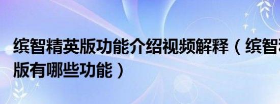缤智精英版功能介绍视频解释（缤智科技精英版有哪些功能）