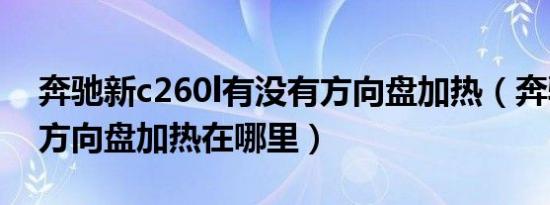 奔驰新c260l有没有方向盘加热（奔驰c260l方向盘加热在哪里）