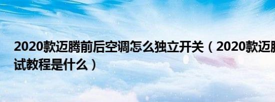 2020款迈腾前后空调怎么独立开关（2020款迈腾空调的调试教程是什么）
