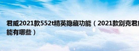 君威2021款552t精英隐藏功能（2021款别克君威的隐藏功能有哪些）