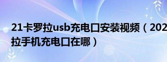 21卡罗拉usb充电口安装视频（2021款卡罗拉手机充电口在哪）