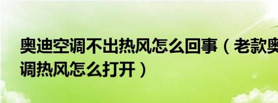 奥迪空调不出热风怎么回事（老款奥迪a6空调热风怎么打开）