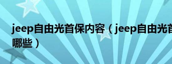 jeep自由光首保内容（jeep自由光首保包括哪些）