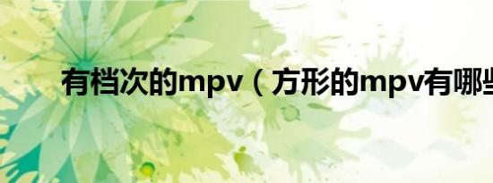 有档次的mpv（方形的mpv有哪些）