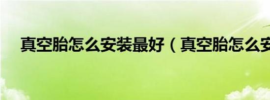 真空胎怎么安装最好（真空胎怎么安装）
