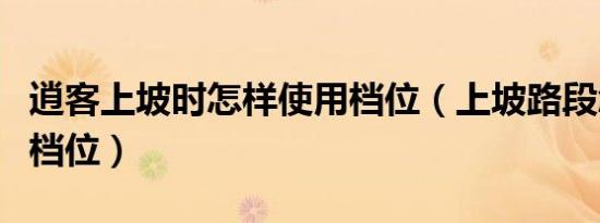 逍客上坡时怎样使用档位（上坡路段怎样使用档位）