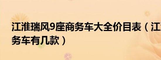江淮瑞风9座商务车大全价目表（江淮9座商务车有几款）