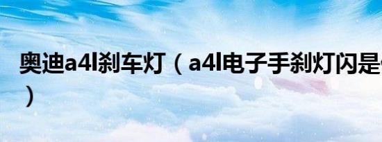 奥迪a4l刹车灯（a4l电子手刹灯闪是什么原因）