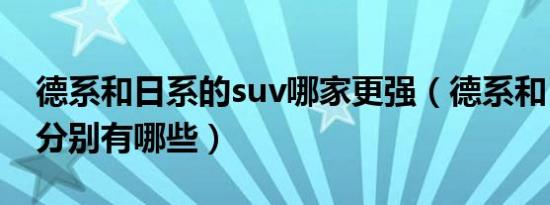 德系和日系的suv哪家更强（德系和日系suv分别有哪些）
