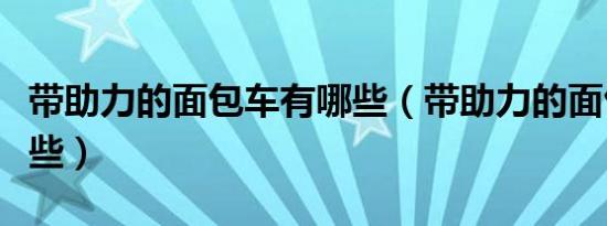 带助力的面包车有哪些（带助力的面包车有哪些）