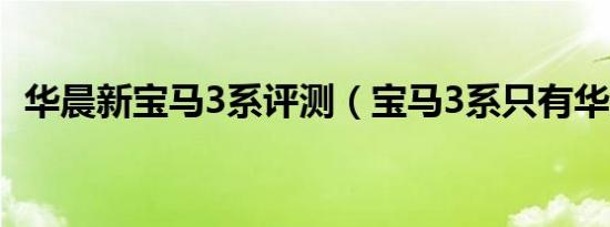 华晨新宝马3系评测（宝马3系只有华晨吗）