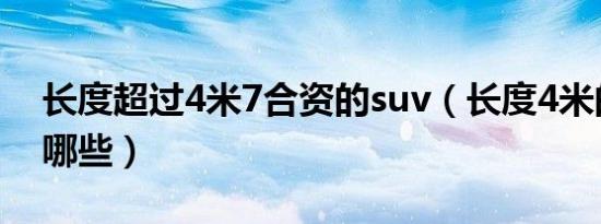 长度超过4米7合资的suv（长度4米的suv有哪些）