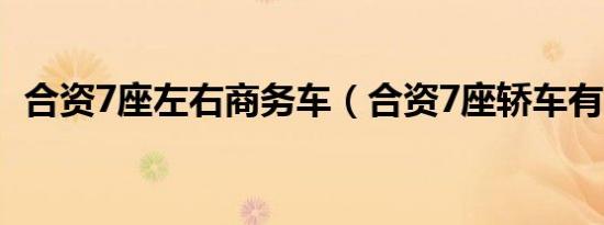 合资7座左右商务车（合资7座轿车有哪些）