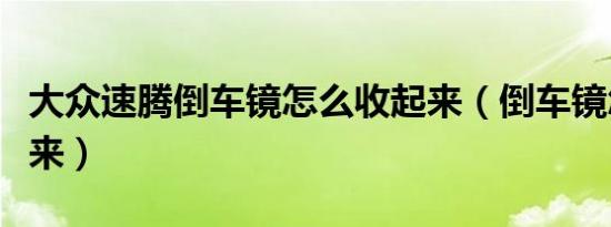 大众速腾倒车镜怎么收起来（倒车镜怎么收起来）