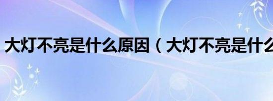 大灯不亮是什么原因（大灯不亮是什么原因）
