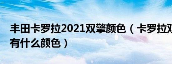 丰田卡罗拉2021双擎颜色（卡罗拉双擎18款有什么颜色）