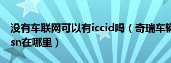 没有车联网可以有iccid吗（奇瑞车辆iccid和sn在哪里）