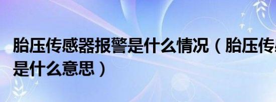 胎压传感器报警是什么情况（胎压传感器故障是什么意思）