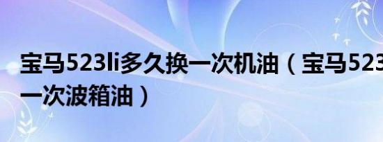 宝马523li多久换一次机油（宝马523li多久换一次波箱油）