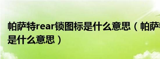 帕萨特rear锁图标是什么意思（帕萨特rear锁是什么意思）