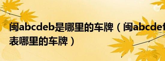闽abcdeb是哪里的车牌（闽abcdefg分别代表哪里的车牌）