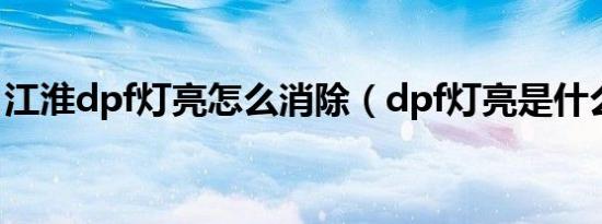 江淮dpf灯亮怎么消除（dpf灯亮是什么意思）