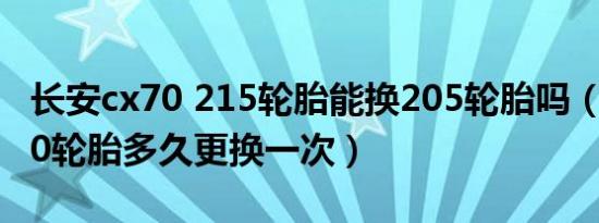 长安cx70 215轮胎能换205轮胎吗（长安cx70轮胎多久更换一次）