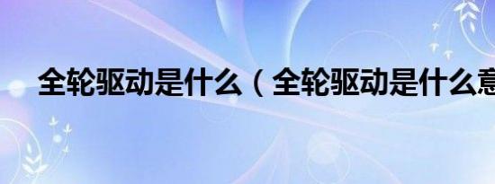 全轮驱动是什么（全轮驱动是什么意思）