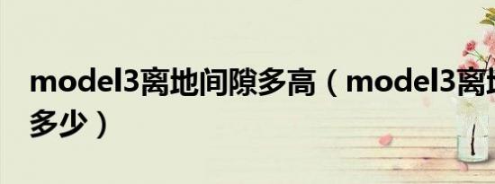 model3离地间隙多高（model3离地间隙是多少）