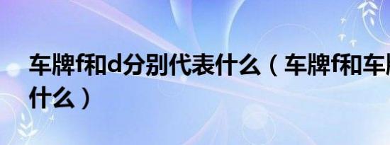 车牌f和d分别代表什么（车牌f和车牌d表示什么）