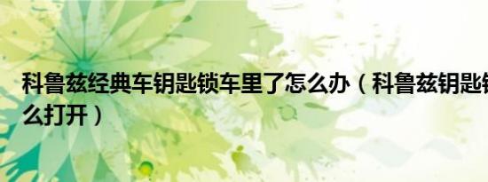 科鲁兹经典车钥匙锁车里了怎么办（科鲁兹钥匙锁车里了怎么打开）