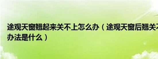 途观天窗翘起来关不上怎么办（途观天窗后翘关不上的解决办法是什么）