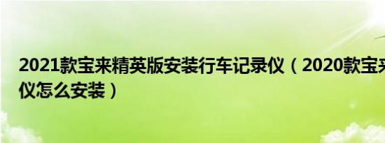 2021款宝来精英版安装行车记录仪（2020款宝来行车记录仪怎么安装）