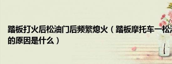 踏板打火后松油门后频繁熄火（踏板摩托车一松油门就熄火的原因是什么）