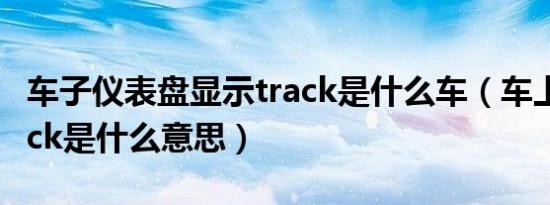 车子仪表盘显示track是什么车（车上显示chick是什么意思）
