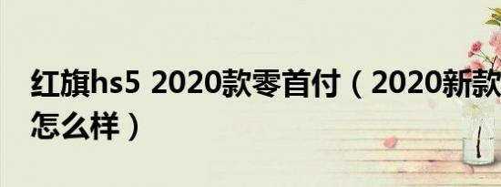 红旗hs5 2020款零首付（2020新款红旗hs5怎么样）